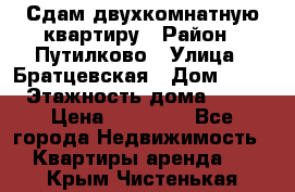 Сдам двухкомнатную квартиру › Район ­ Путилково › Улица ­ Братцевская › Дом ­ 12 › Этажность дома ­ 17 › Цена ­ 35 000 - Все города Недвижимость » Квартиры аренда   . Крым,Чистенькая